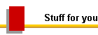 Stuff for you